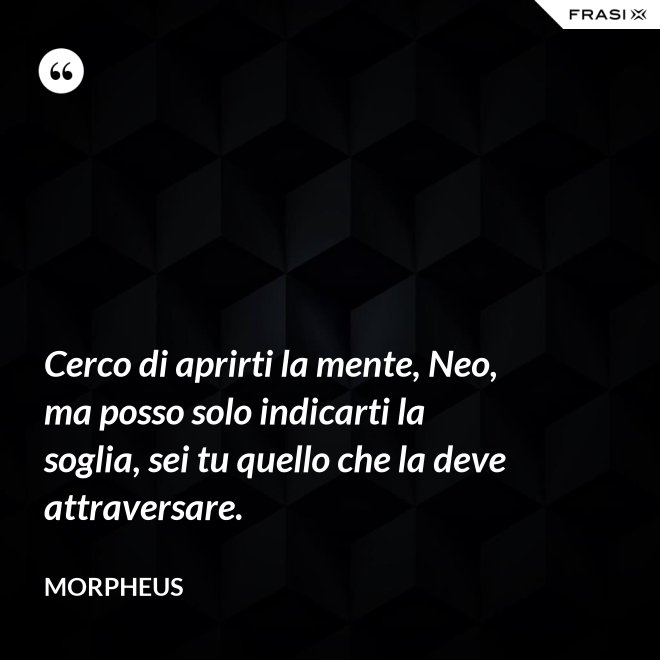 Cerco di aprirti la mente, Neo, ma posso solo indicarti la soglia, sei tu quello che la deve attraversare. - Morpheus