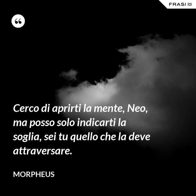Cerco di aprirti la mente, Neo, ma posso solo indicarti la soglia, sei tu quello che la deve attraversare. - Morpheus