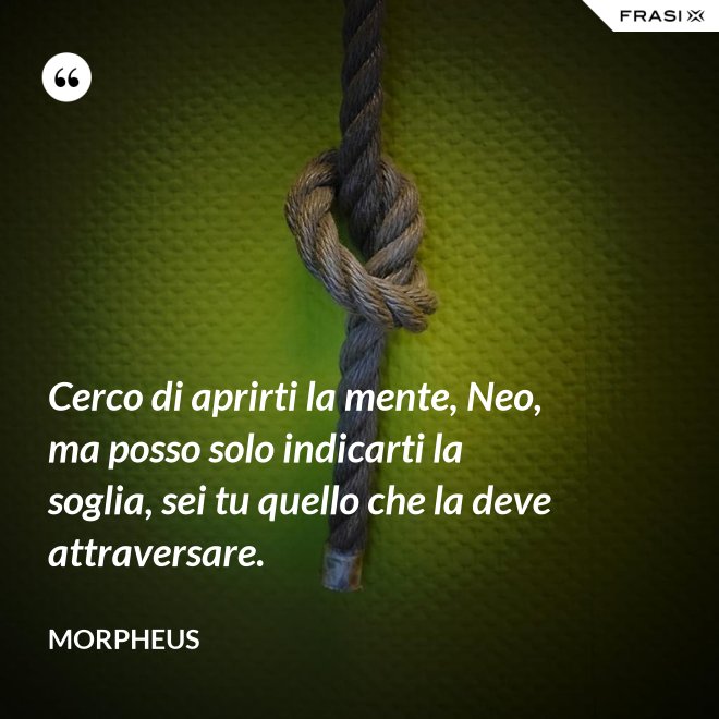 Cerco di aprirti la mente, Neo, ma posso solo indicarti la soglia, sei tu quello che la deve attraversare. - Morpheus