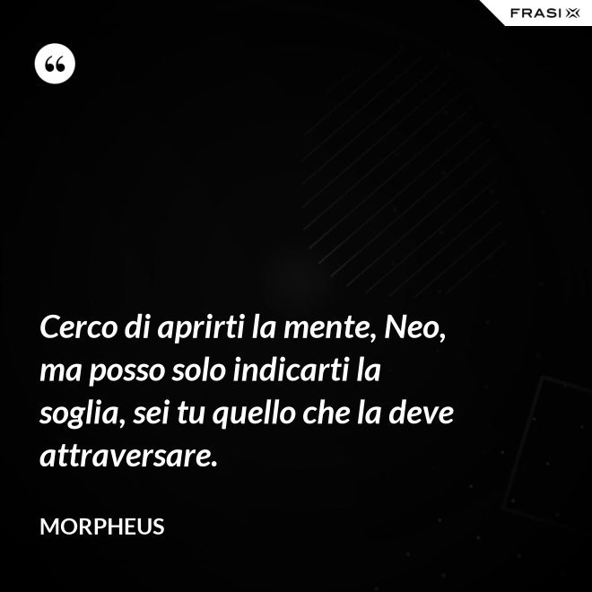 Cerco di aprirti la mente, Neo, ma posso solo indicarti la soglia, sei tu quello che la deve attraversare. - Morpheus