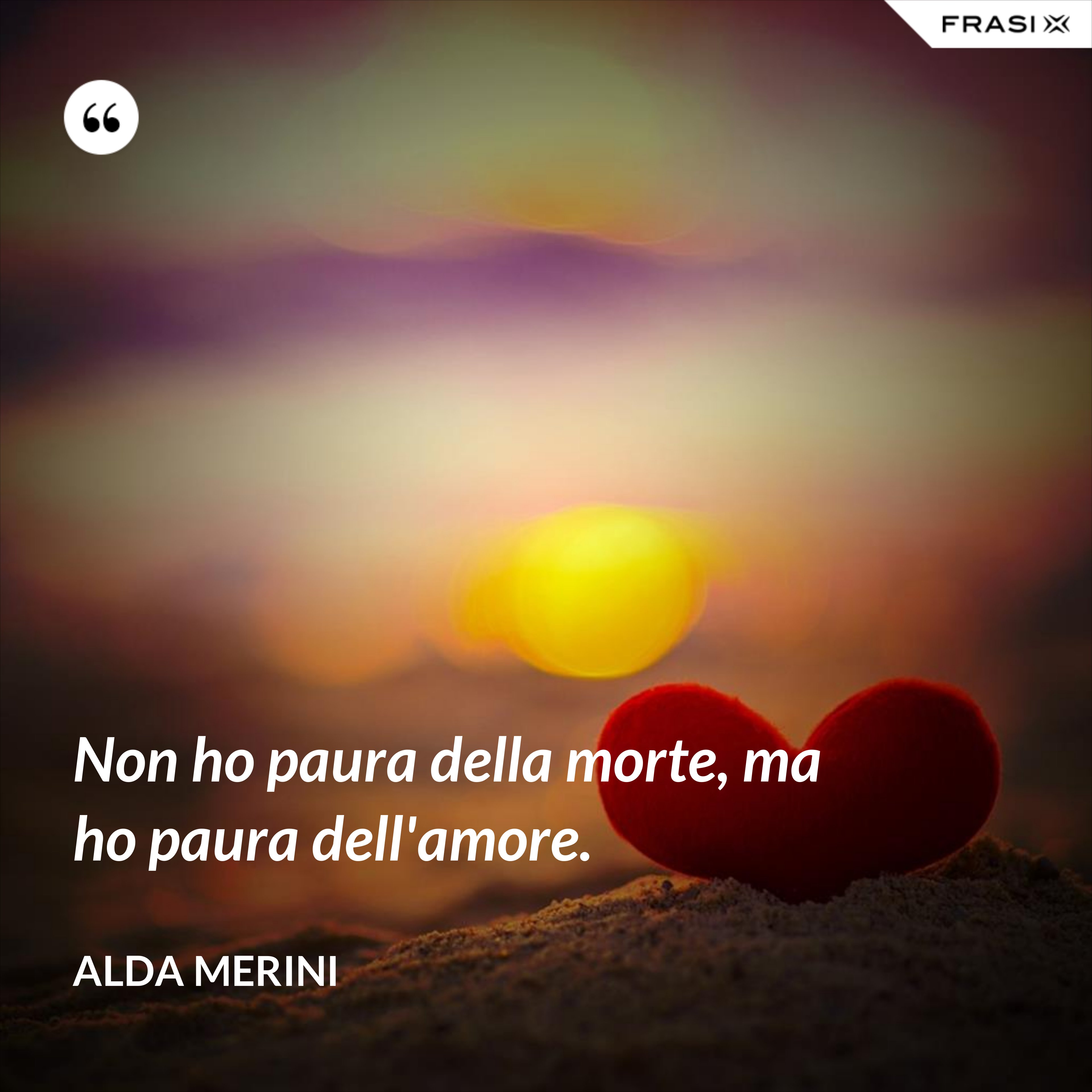 Non ho paura della morte, ma ho paura dell'amore. - Alda Merini