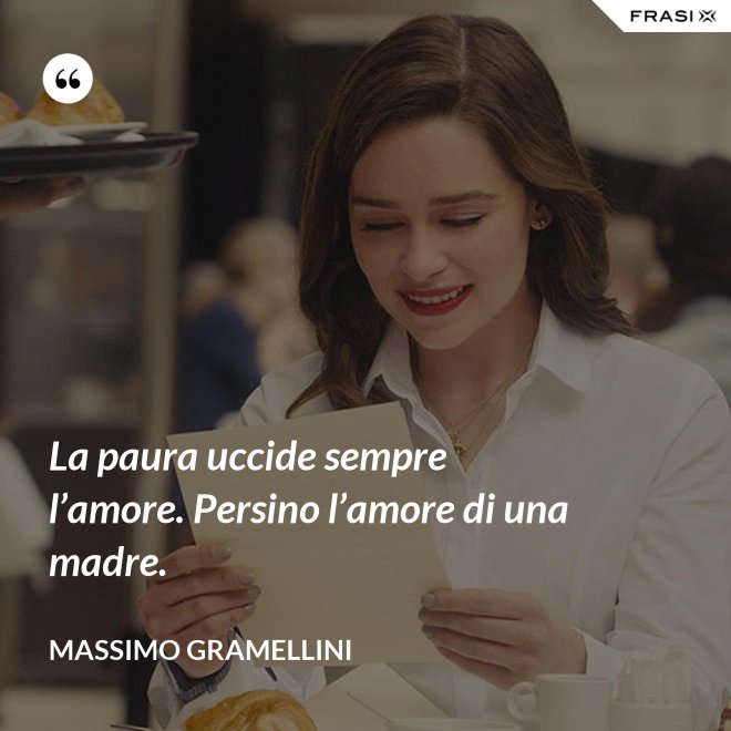 La paura uccide sempre l’amore. Persino l’amore di una madre. - Massimo Gramellini