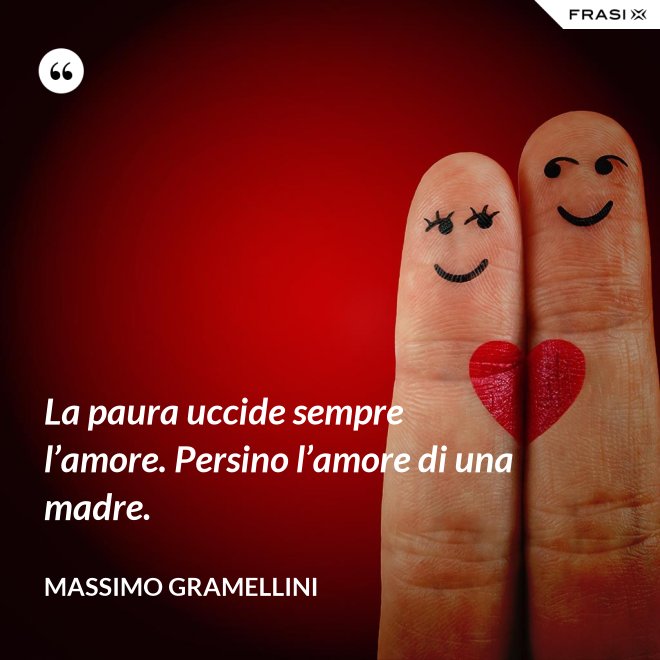 La paura uccide sempre l’amore. Persino l’amore di una madre. - Massimo Gramellini