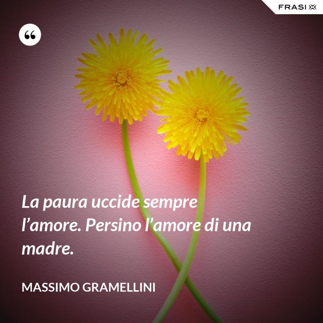 La paura uccide sempre l’amore. Persino l’amore di una madre. - Massimo Gramellini