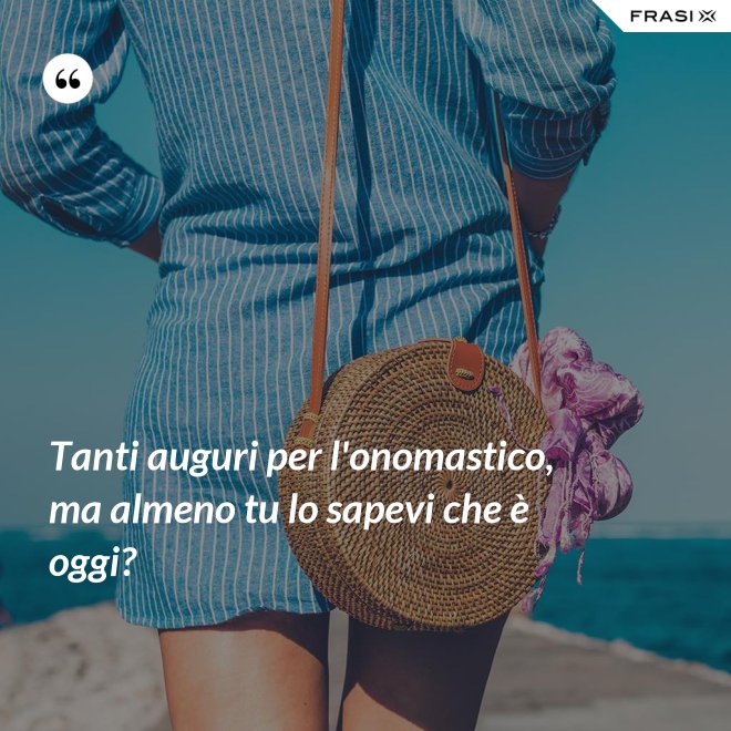 Tanti auguri per l'onomastico, ma almeno tu lo sapevi che è oggi? - Anonimo