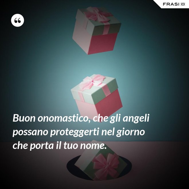 Buon onomastico, che gli angeli possano proteggerti nel giorno che porta il tuo nome. - Anonimo