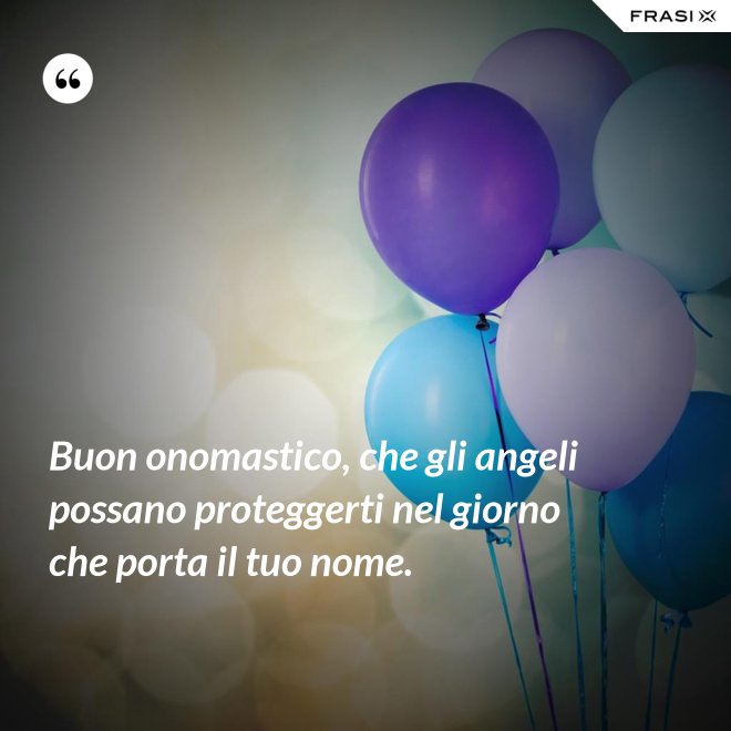 Buon onomastico, che gli angeli possano proteggerti nel giorno che porta il tuo nome. - Anonimo