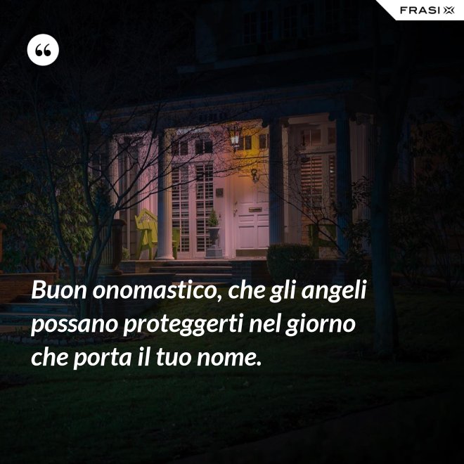 Buon onomastico, che gli angeli possano proteggerti nel giorno che porta il tuo nome. - Anonimo