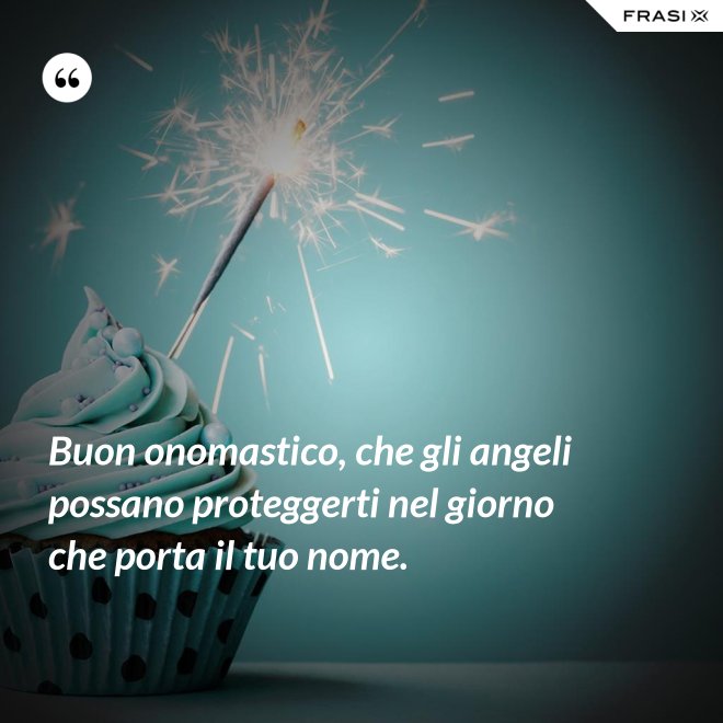 Buon onomastico, che gli angeli possano proteggerti nel giorno che porta il tuo nome. - Anonimo