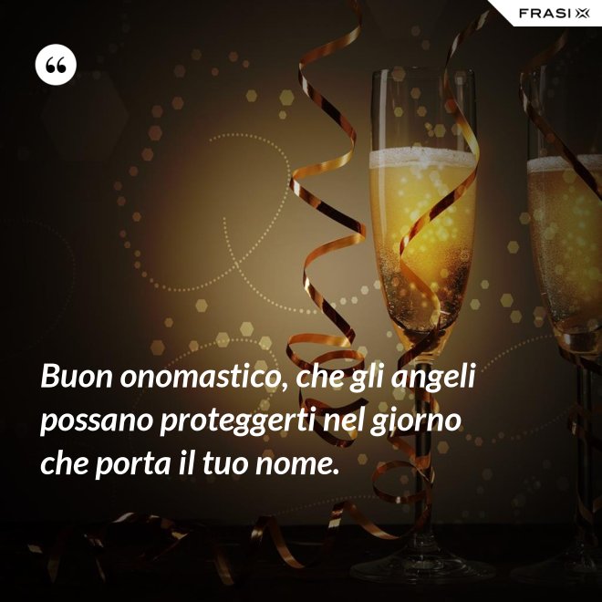Buon onomastico, che gli angeli possano proteggerti nel giorno che porta il tuo nome. - Anonimo