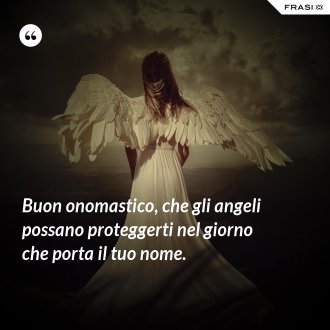 Buon onomastico, che gli angeli possano proteggerti nel giorno che porta il tuo nome. - Anonimo