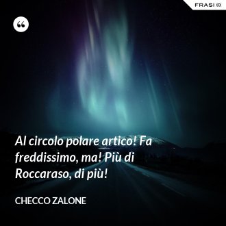 Al circolo polare artico! Fa freddissimo, ma! Più di Roccaraso, di più! - Checco Zalone