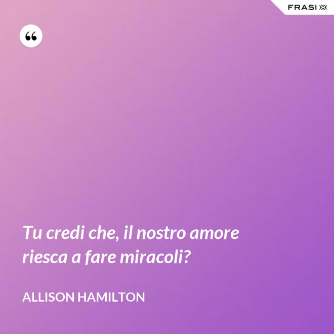 Tu credi che, il nostro amore riesca a fare miracoli? - Allison Hamilton