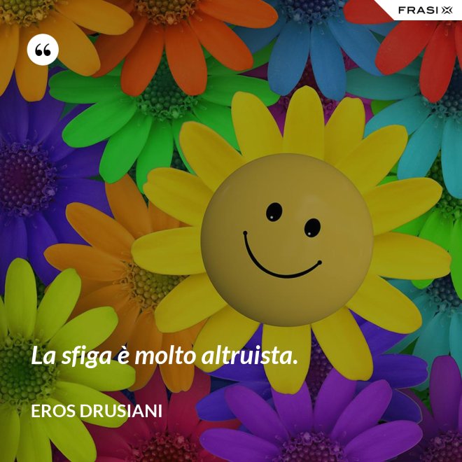 La sfiga è molto altruista. - Eros Drusiani