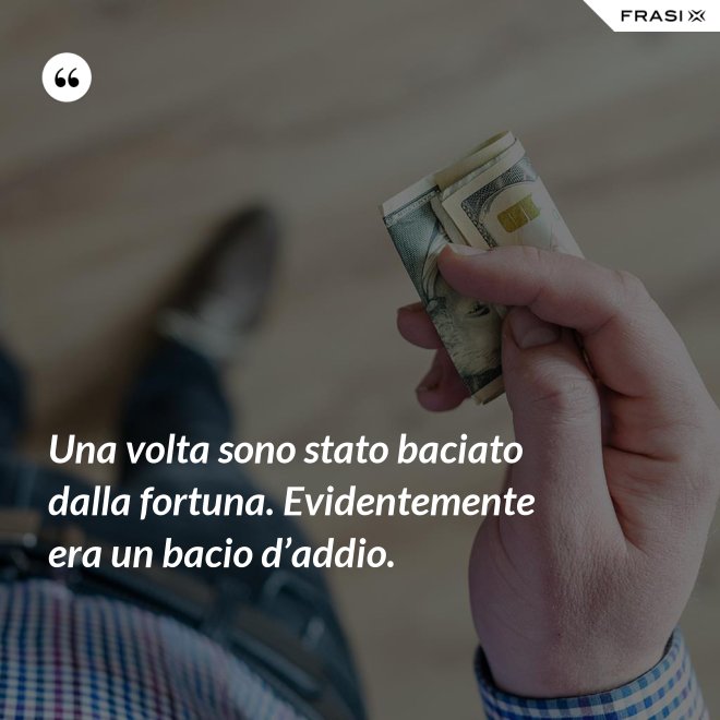 Una volta sono stato baciato dalla fortuna. Evidentemente era un bacio d’addio. - Anonimo