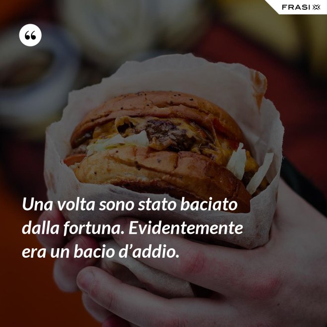 Una volta sono stato baciato dalla fortuna. Evidentemente era un bacio d’addio. - Anonimo