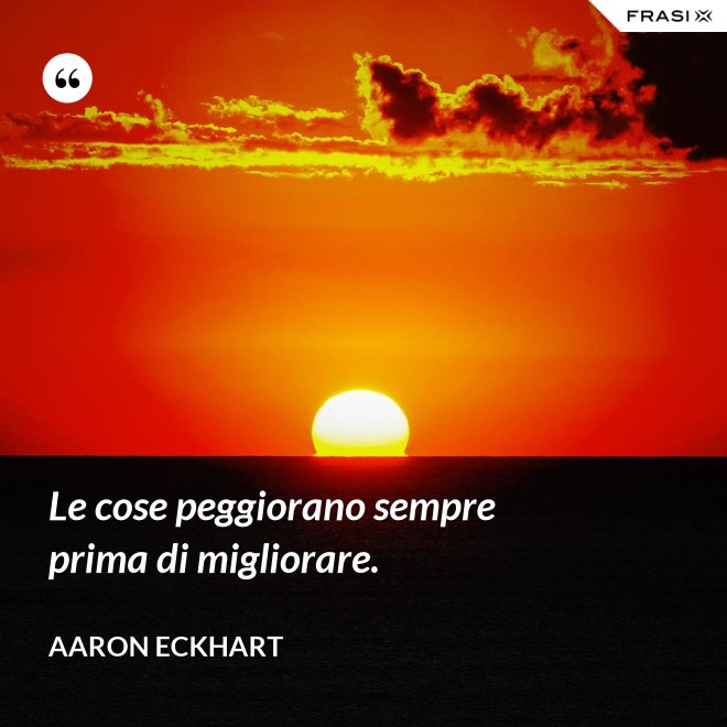 Le cose peggiorano sempre prima di migliorare. - Aaron Eckhart