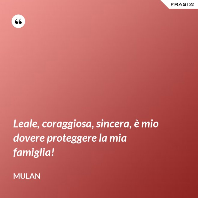 Leale, coraggiosa, sincera, è mio dovere proteggere la mia famiglia! - Mulan