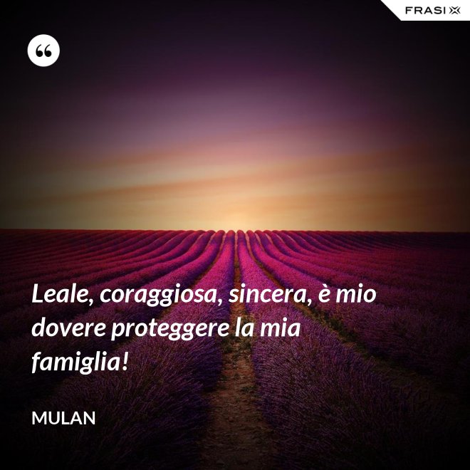 Leale, coraggiosa, sincera, è mio dovere proteggere la mia famiglia! - Mulan