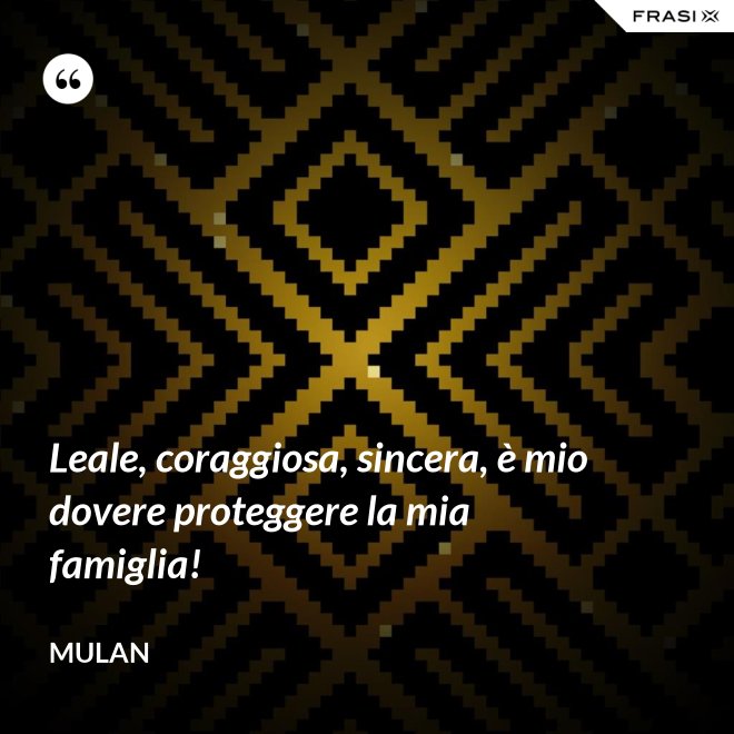 Leale, coraggiosa, sincera, è mio dovere proteggere la mia famiglia! - Mulan