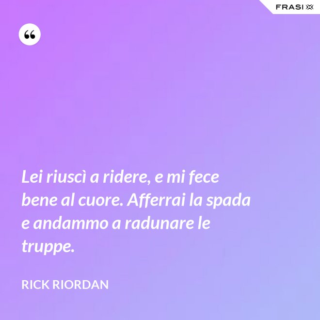 Lei riuscì a ridere, e mi fece bene al cuore. Afferrai la spada e andammo a radunare le truppe. - RICK RIORDAN