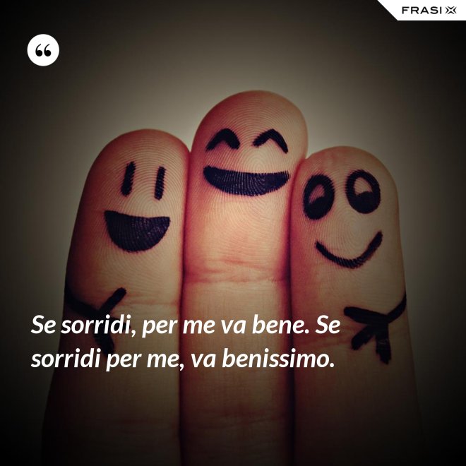 Se sorridi, per me va bene. Se sorridi per me, va benissimo. - Anonimo