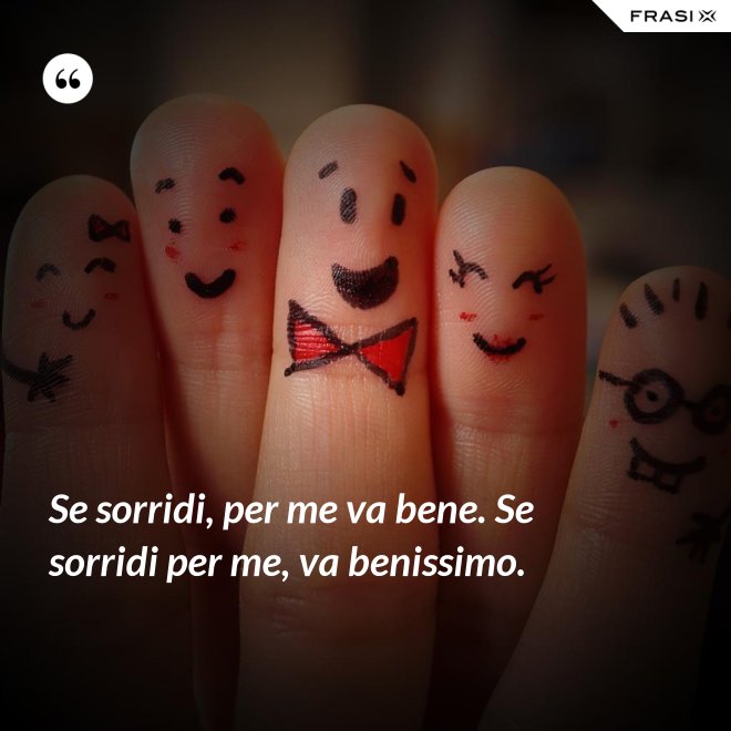 Se sorridi, per me va bene. Se sorridi per me, va benissimo. - Anonimo