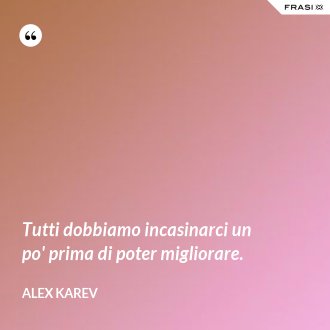 Tutti dobbiamo incasinarci un po' prima di poter migliorare. - Alex Karev