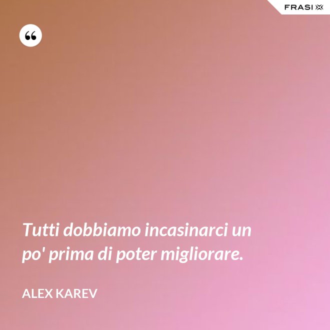 Tutti dobbiamo incasinarci un po' prima di poter migliorare. - Alex Karev