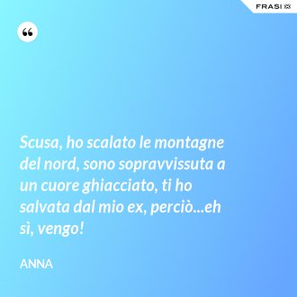 Scusa, ho scalato le montagne del nord, sono sopravvissuta a un cuore ghiacciato, ti ho salvata dal mio ex, perciò...eh sì, vengo! - Anna