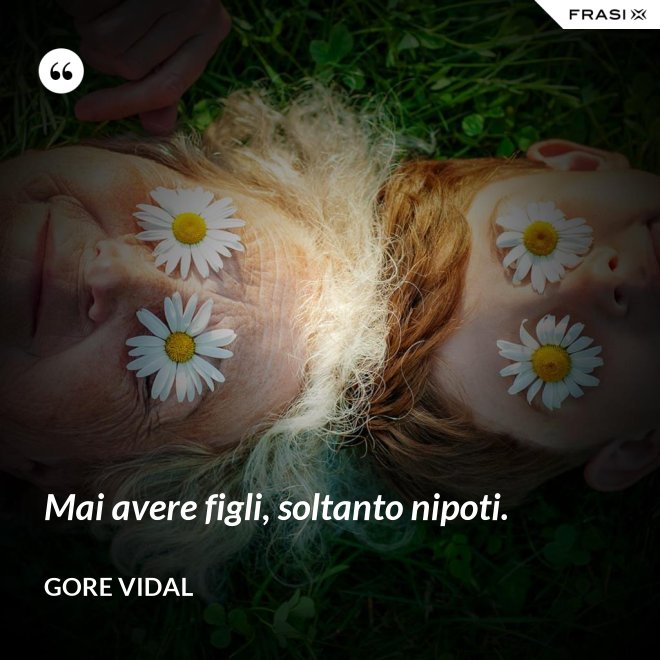 Mai avere figli, soltanto nipoti. - Gore Vidal