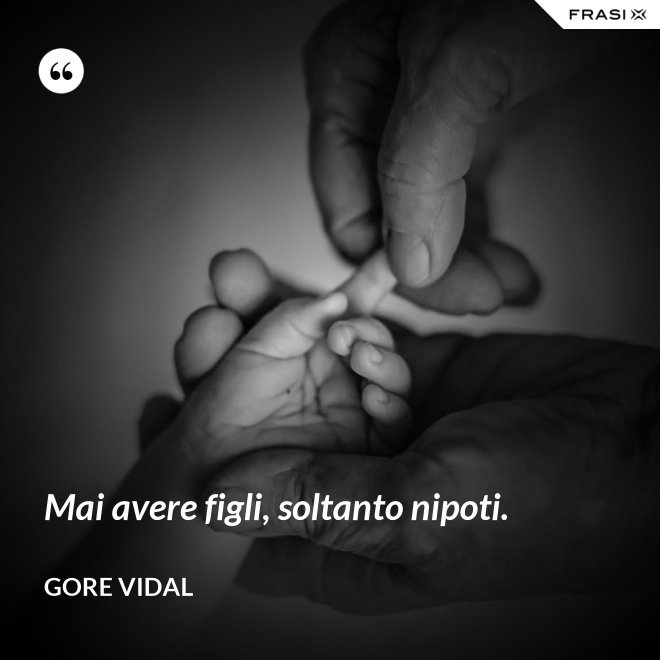 Mai avere figli, soltanto nipoti. - Gore Vidal