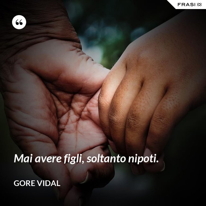 Mai avere figli, soltanto nipoti. - Gore Vidal