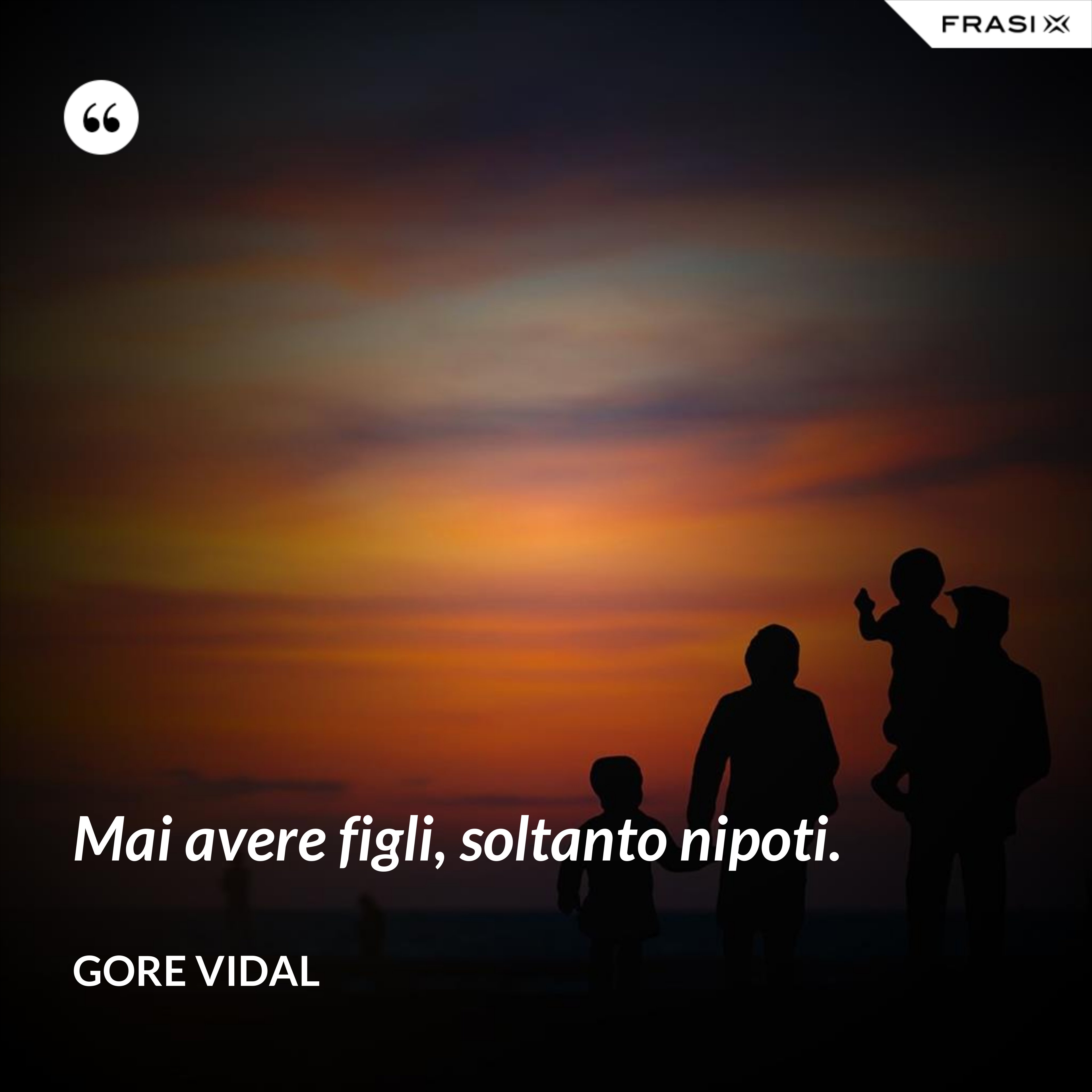 Mai avere figli, soltanto nipoti. - Gore Vidal