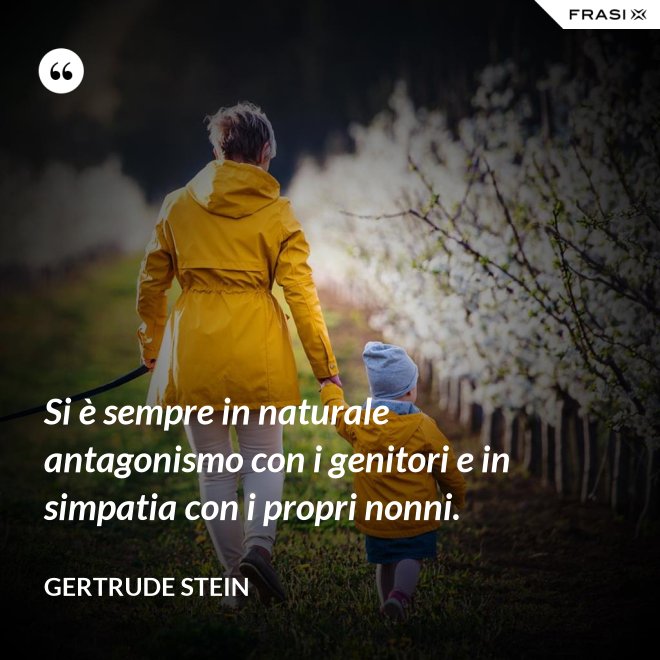 Si è sempre in naturale antagonismo con i genitori e in simpatia con i propri nonni. - Gertrude Stein