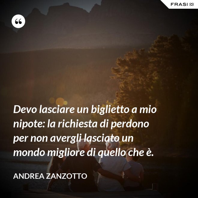 Devo lasciare un biglietto a mio nipote: la richiesta di perdono per non avergli lasciato un mondo migliore di quello che è. - Andrea Zanzotto