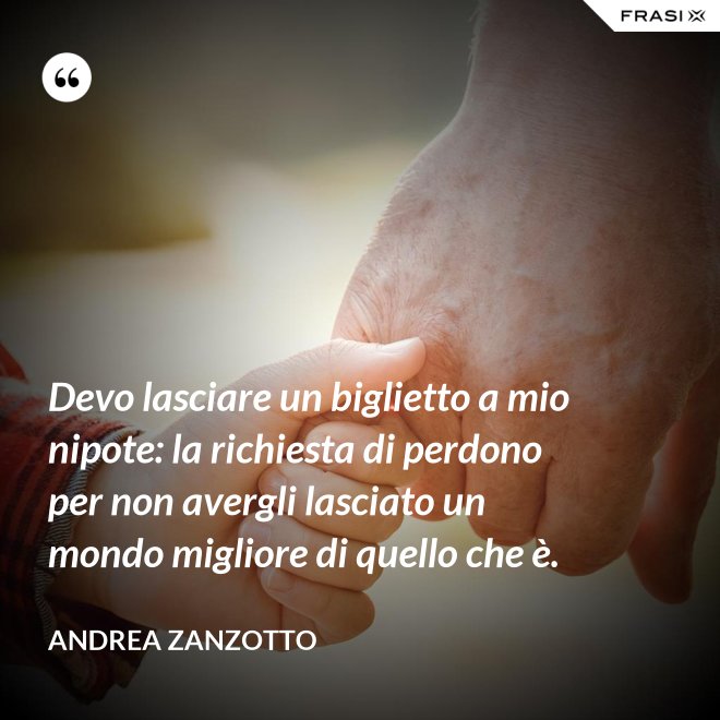 Devo lasciare un biglietto a mio nipote: la richiesta di perdono per non avergli lasciato un mondo migliore di quello che è. - Andrea Zanzotto