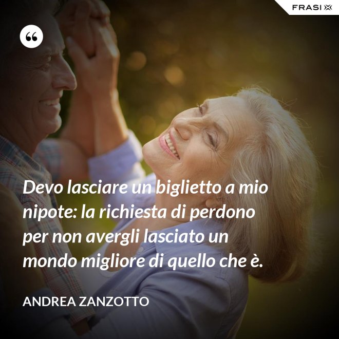 Devo lasciare un biglietto a mio nipote: la richiesta di perdono per non avergli lasciato un mondo migliore di quello che è. - Andrea Zanzotto