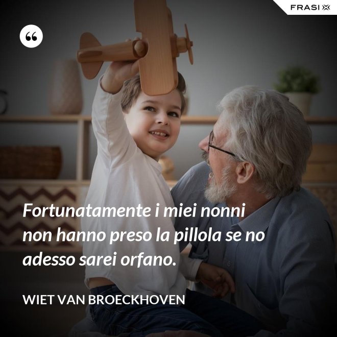 Fortunatamente i miei nonni non hanno preso la pillola se no adesso sarei orfano. - Wiet van Broeckhoven