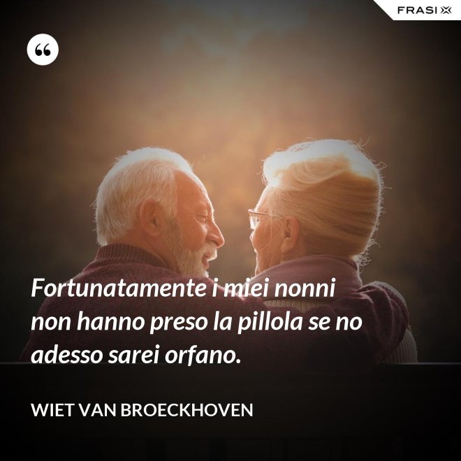 Fortunatamente i miei nonni non hanno preso la pillola se no adesso sarei orfano. - Wiet van Broeckhoven