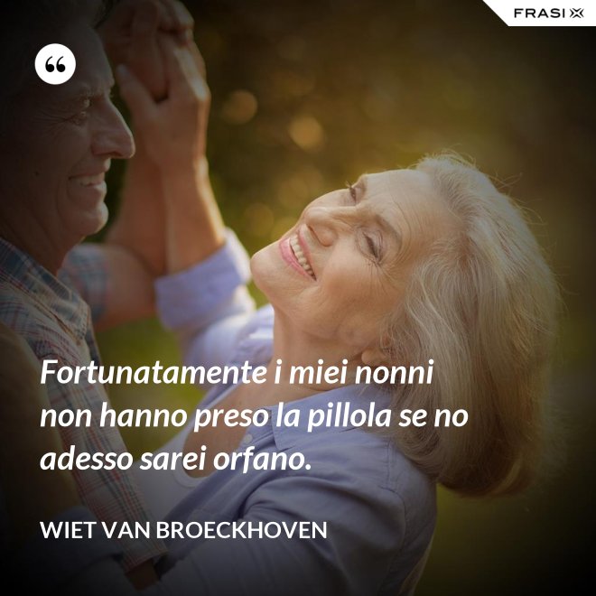 Fortunatamente i miei nonni non hanno preso la pillola se no adesso sarei orfano. - Wiet van Broeckhoven