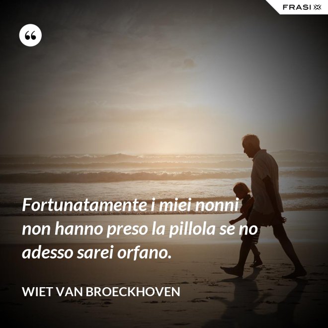 Fortunatamente i miei nonni non hanno preso la pillola se no adesso sarei orfano. - Wiet van Broeckhoven