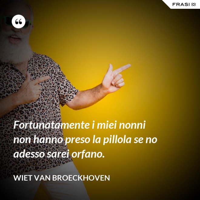 Fortunatamente i miei nonni non hanno preso la pillola se no adesso sarei orfano. - Wiet van Broeckhoven