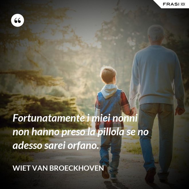 Fortunatamente i miei nonni non hanno preso la pillola se no adesso sarei orfano. - Wiet van Broeckhoven