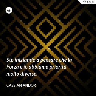 Sto iniziando a pensare che la Forza e io abbiamo priorità molto diverse. - Cassian Andor