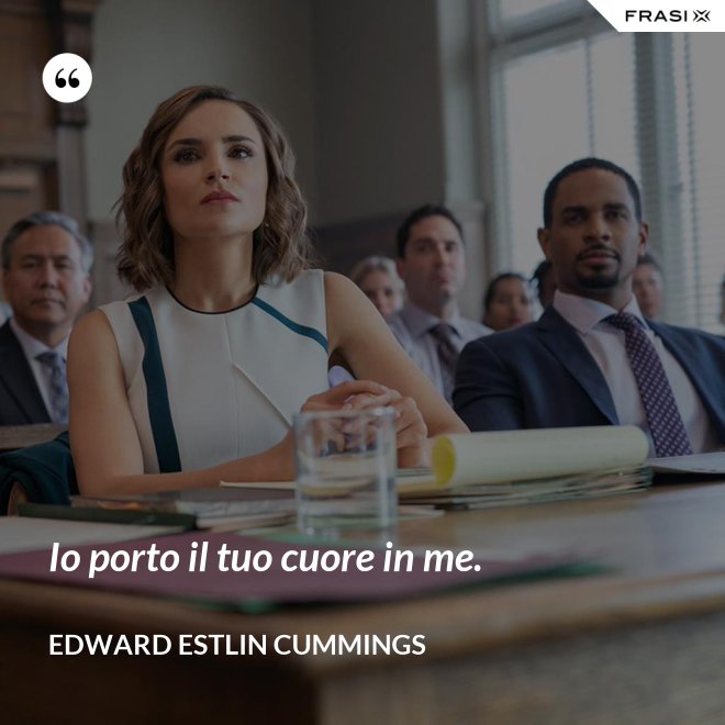 Io porto il tuo cuore in me. - Edward Estlin Cummings