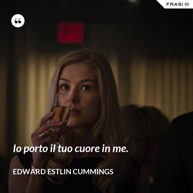 Io porto il tuo cuore in me. - Edward Estlin Cummings