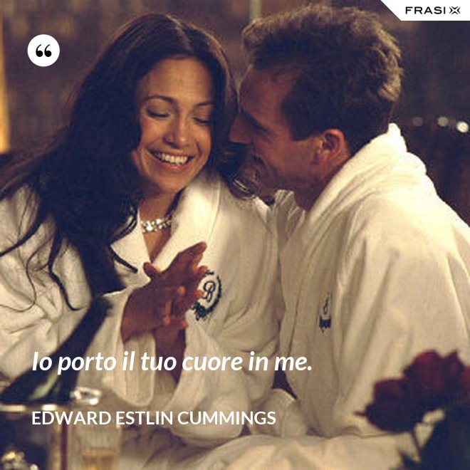 Io porto il tuo cuore in me. - Edward Estlin Cummings