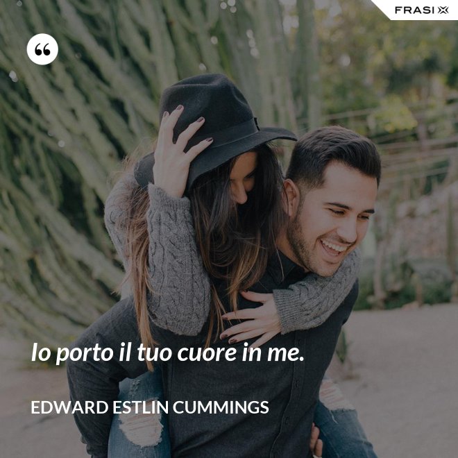 Io porto il tuo cuore in me. - Edward Estlin Cummings