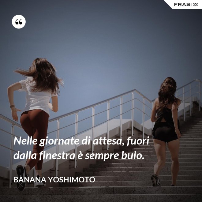 Nelle giornate di attesa, fuori dalla finestra è sempre buio. - Banana Yoshimoto